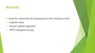 Methods
 Used for conversion of consequences into monetary units
1. Implied value
2. Human capital approach
3. WTP willingness to pay
 