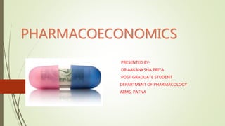 PHARMACOECONOMICS
PRESENTED BY-
DR.AAKANKSHA PRIYA
POST GRADUATE STUDENT
DEPARTMENT OF PHARMACOLOGY
AIIMS, PATNA
 