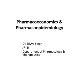 Pharmacoeconomics &
Pharmacoepidemiology
Dr. Divya Singh
JR- II
Department of Pharmacology &
Therapeutics
 
