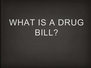 WHAT IS A DRUG 
BILL? 
 