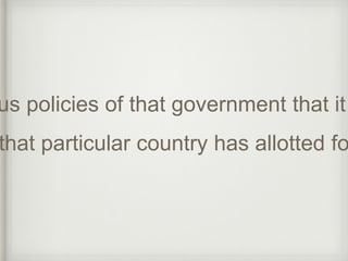 various policies of that government that it that particular country has allotted for 
 