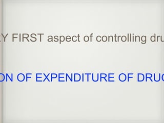 VERY FIRST aspect of controlling drug EVALUATION OF EXPENDITURE OF DRUG  