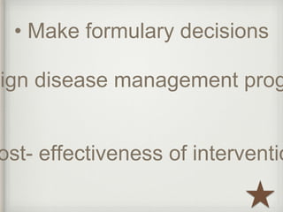 • Make formulary decisions 
Design disease management programs 
cost- effectiveness of interventions  