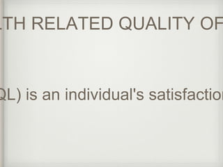 HEALTH RELATED QUALITY OF HRQL) is an individual's satisfaction  