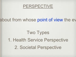 PERSPECTIVE 
about from whose point of view the evaluation Two Types 
1. Health Service Perspective 
2. Societal Perspective 
 