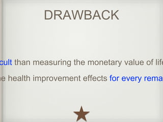 difficult than measuring the monetary value of life the health improvement effects for every remaining DRAWBACK 
 