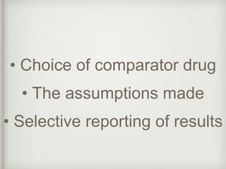 • Choice of comparator drug 
• The assumptions made 
• Selective reporting of results 
 