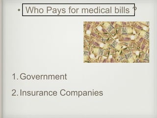 • Who Pays for medical bills ? 
1.Government 
2.Insurance Companies 
 