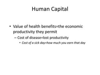 Human Capital
• Value of health benefits=the economic
productivity they permit
– Cost of disease=lost productivity
• Cost of a sick day=how much you earn that day
 