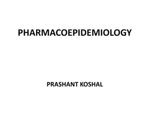 PHARMACOEPIDEMIOLOGY
PRASHANT KOSHAL
 