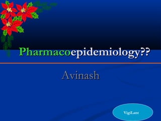 PharmacoPharmacoepidemiology??epidemiology??
AvinashAvinash
VigiLant
 
