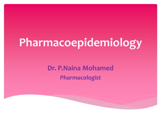 Pharmacoepidemiology 
Dr. P.Naina Mohamed 
Pharmacologist 
 
