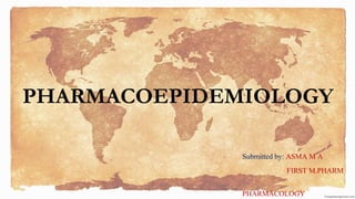 PHARMACOEPIDEMIOLOGY
Submitted by: ASMA M A
FIRST M.PHARM
PHARMACOLOGY
 