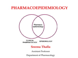 PHARMACOEPIDEMIOLOGY
Sreenu Thalla
Assistant Professor
Department of Pharmacology
 