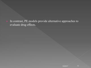  In contrast, PE models provide alternative approaches to
evaluate drug effects.
10/9/2017 11
 