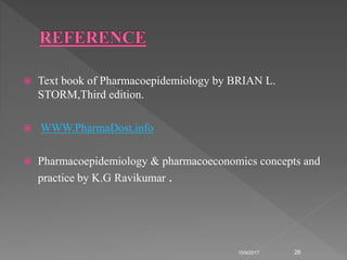  Text book of Pharmacoepidemiology by BRIAN L.
STORM,Third edition.
 WWW.PharmaDost.info
 Pharmacoepidemiology & pharmacoeconomics concepts and
practice by K.G Ravikumar .
10/9/2017 26
 