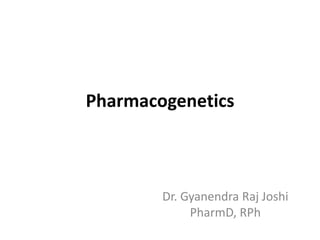 Pharmacogenetics

Dr. Gyanendra Raj Joshi
PharmD, RPh

 