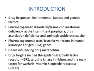 INTRODUCTION 
• Drug Response :Environmental factors and genetic 
factors. 
• Pharmacogenetic disorders(plasma cholinester...