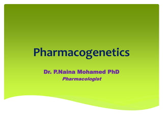Pharmacogenetics
Dr. P.Naina Mohamed PhD
Pharmacologist
 