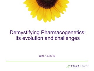 Demystifying Pharmacogenetics:
its evolution and challenges
June 15, 2016
 