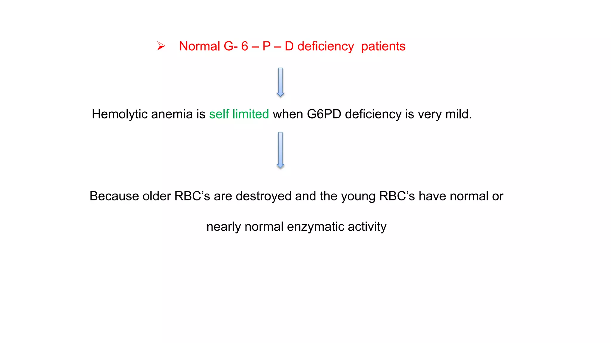  Normal G- 6 – P – D deficiency patients
Hemolytic anemia is self limited when G6PD deficiency is very mild.
Because older RBC’s are destroyed and the young RBC’s have normal or
nearly normal enzymatic activity
 