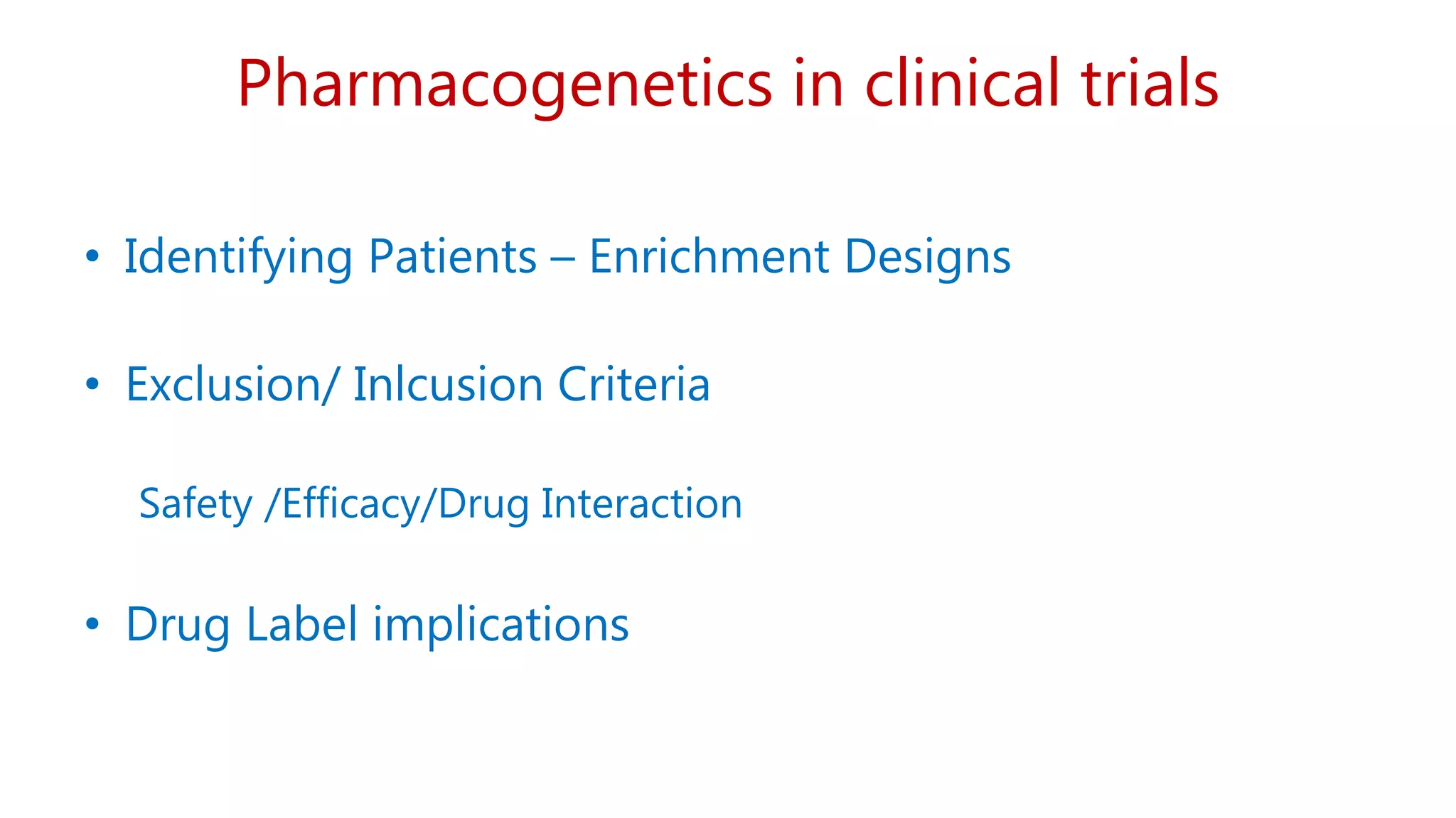 Pharmacogenetics in clinical trials
• Identifying Patients – Enrichment Designs
• Exclusion/ Inlcusion Criteria
Safety /Efficacy/Drug Interaction
• Drug Label implications
 