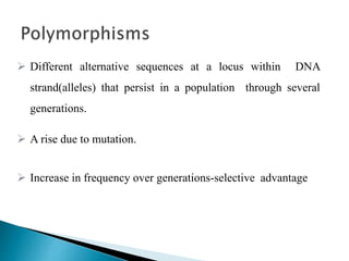  Different alternative sequences at a locus within DNA
strand(alleles) that persist in a population through several
generations.
 A rise due to mutation.
 Increase in frequency over generations-selective advantage
 