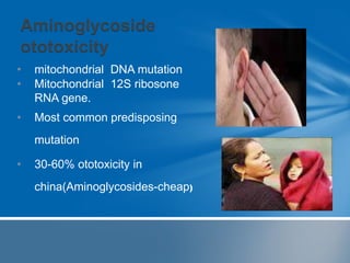 • mitochondrial DNA mutation
• Mitochondrial 12S ribosone
RNA gene.
• Most common predisposing
mutation
• 30-60% ototoxicity in
china(Aminoglycosides-cheap)
 