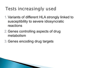 1.Variants of different HLA strongly linked to
susceptibility to severe idiosyncratic
reactions
2.Genes controlling aspects of drug
metabolism
3.Genes encoding drug targets
 