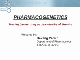 PHARMACOGENETICS
Treating Disease Using an Understanding of Genetics
Prepared by:
Devang Parikh
Department of Pharmacology
S.B.K.S. M.I.&R.C.
 