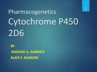 Pharmacogenetics
Cytochrome P450
2D6
BY
RAGHAD A. ALWAELY
ALA’A F. ALWAZNI
1
 