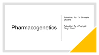 Pharmacogenetics
Submitted To - Dr. Shaweta
Sharma
Submitted By – Pushpak
Singh Bhati
 