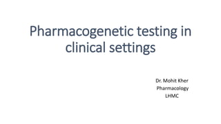 Pharmacogenetic testing in
clinical settings
Dr. Mohit Kher
Pharmacology
LHMC
 