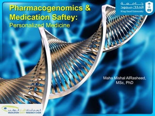 Pharmacogenomics &
Medication Saftey:
Personalized Medicine
Maha Mishal AlRasheed,
MSc, PhD
 