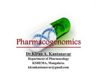 Pharmacogenomics
Dr.Kiran A. Kantanavar
Department of Pharmacology
KSHEMA, Mangaluru.
kirankantanavar@gmail.com
 