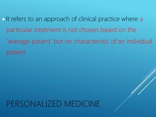 PERSONALIZED MEDICINE
⯈It refers to an approach of clinical practice where a
particular treatment is not chosen based on the
‘average patient’ but on characteristic of an individual
patient
 