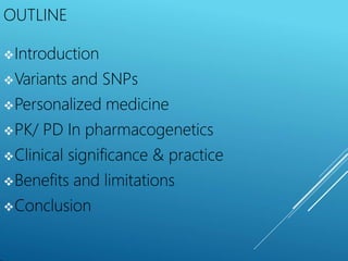 OUTLINE
Introduction
Variants and SNPs
Personalized medicine
PK/ PD In pharmacogenetics
Clinical significance & practice
Benefits and limitations
Conclusion
 