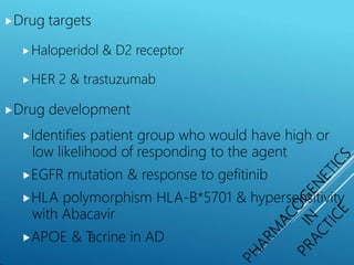 ⯈Drug targets
⯈Haloperidol & D2 receptor
⯈HER 2 & trastuzumab
⯈Drug development
⯈Identifies patient group who would have high or
low likelihood of responding to the agent
⯈EGFR mutation & response to gefitinib
⯈HLA polymorphism HLA-B*5701 & hypersensitivity
with Abacavir
⯈APOE & T
acrine in AD
 