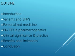OUTLINE
Introduction
Variants and SNPs
Personalized medicine
PK/ PD In pharmacogenetics
Clinical significance & practice
Benefits and limitations
Conclusion
 