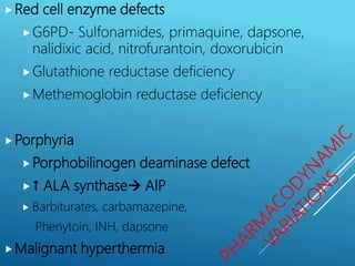 Red cell enzyme defects
G6PD- Sulfonamides, primaquine, dapsone,
nalidixic acid, nitrofurantoin, doxorubicin
Glutathione reductase deficiency
Methemoglobin reductase deficiency
Porphyria
Porphobilinogen deaminase defect
↑ ALA synthase AIP
 Barbiturates, carbamazepine,
Phenytoin, INH, dapsone
Malignant hyperthermia
 