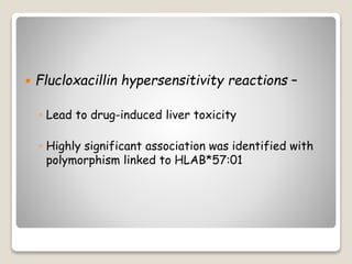 Flucloxacillin hypersensitivity reactions –
◦ Lead to drug-induced liver toxicity
◦ Highly significant association was identified with
polymorphism linked to HLAB*57:01
 