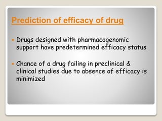 Prediction of efficacy of drug
 Drugs designed with pharmacogenomic
support have predetermined efficacy status
 Chance of a drug failing in preclinical &
clinical studies due to absence of efficacy is
minimized
 