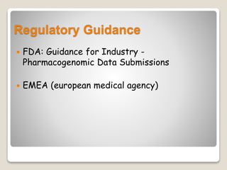Regulatory Guidance
 FDA: Guidance for Industry -
Pharmacogenomic Data Submissions
 EMEA (european medical agency)
 