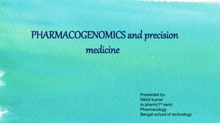PHARMACOGENOMICS and precision
medicine
Presented by-
Nikhil kumar
m.pharm(1st sem)
Pharmacology
Bengal school of technology
 
