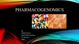 PHARMACOGENOMICS
By
Mahek Sharan
Mtech Biotechnology
9th Semester
India
 
