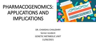 PHARMACOGENOMICS:
APPLICATIONS AND
IMPLICATIONS
DR. CHAKSHU CHAUDHRY
Senior resident
GENETIC METABOLIC UNIT
11/06/2021
 