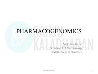 PHARMACOGENOMICS
Sanju Kaladharan
Department of Pharmacology
KMCH college of pharmacy.
1Sanju Kaladharan
 