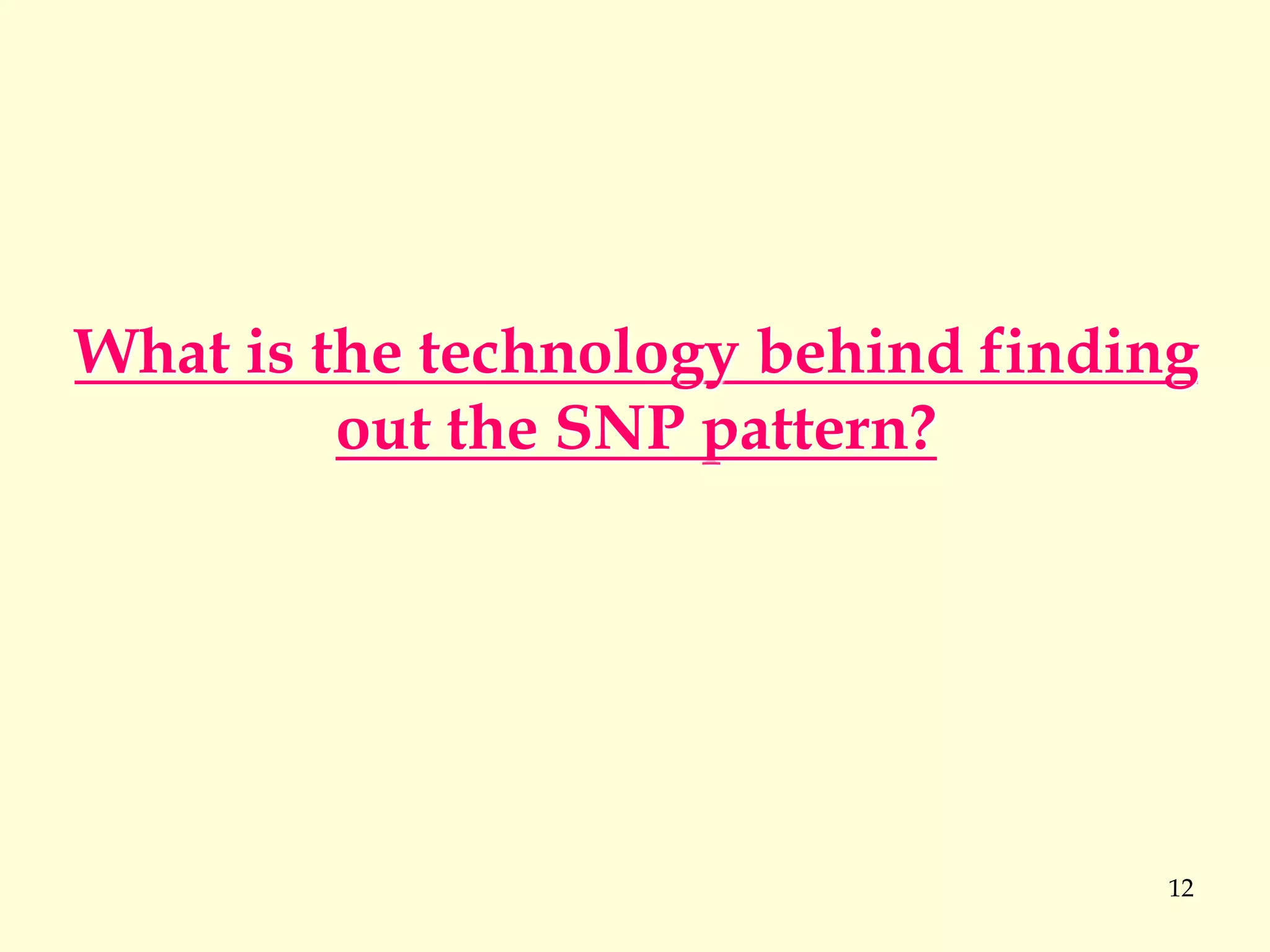 12
What is the technology behind finding
out the SNP pattern?
 