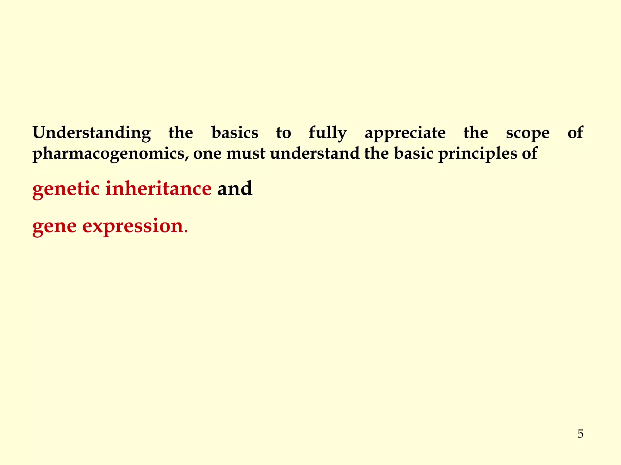 5
Understanding the basics to fully appreciate the scope of
pharmacogenomics, one must understand the basic principles of
genetic inheritance and
gene expression.
 