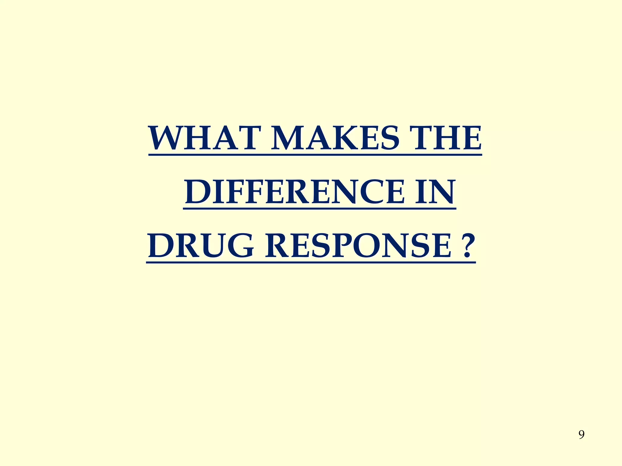 9
WHAT MAKES THE
DIFFERENCE IN
DRUG RESPONSE ?
 